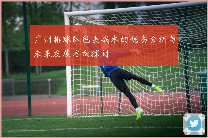 广州排球队包夹战术的优劣分析与未来发展方向探讨